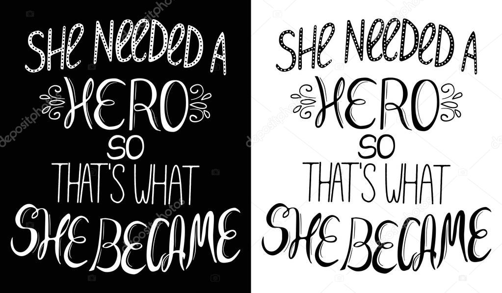 Set of two illustrations, inspirational feminism quote She needed a hero so that's what she became, strong woman concept. Lettering for posters, bags, t-shirts and other designs