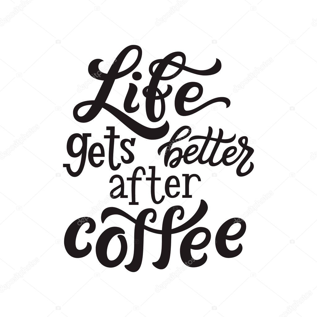 Life gets better after coffee. Motivational hand drawn lettering typography quote. For posters, t shirts,coffee mugs, cafe decor. Vector calligraphy
