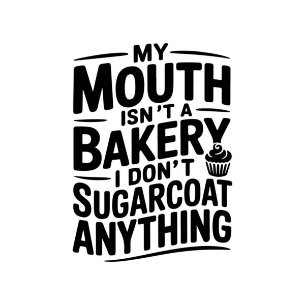 My Mouth Isn't A Bakery I Don't Sugarcoat Anything. Vector Design Isolated on White Background