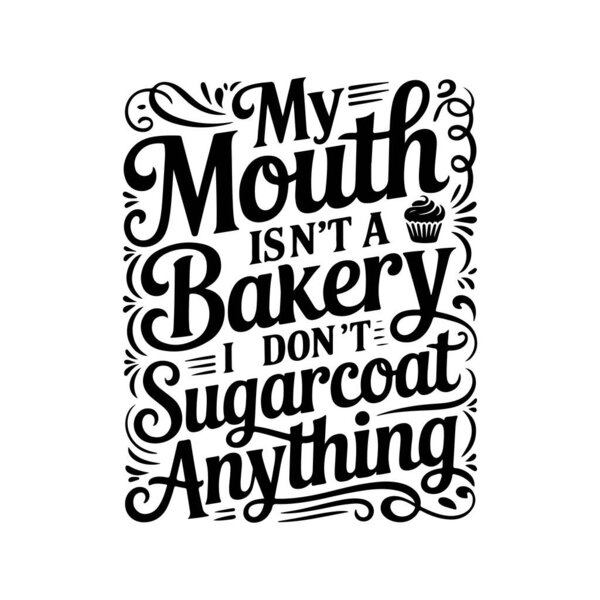 My Mouth Isn't A Bakery I Don't Sugarcoat Anything. Vector Design Isolated on White Background