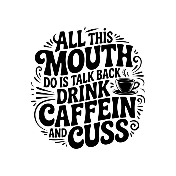 All This Mouth Do Is Talk Back Drink Caffein and Cuss. Vector Design Isolated on White Background