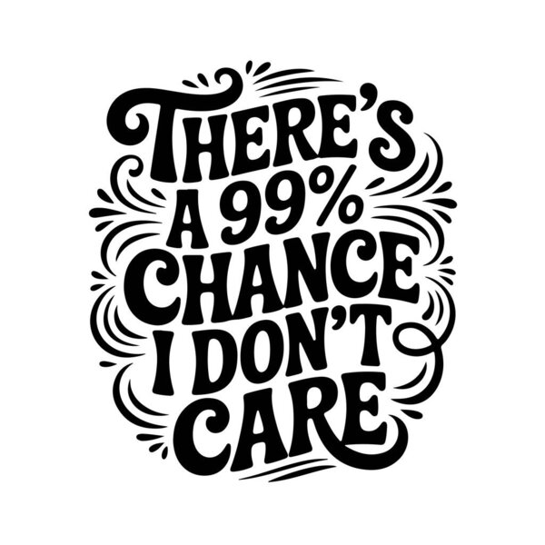 There's A 99% Chance I Don't Care. Vector Design Isolated on White Background