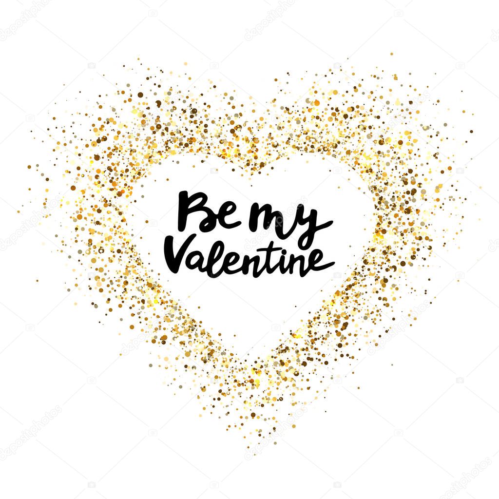 Glitter heart frame with romantic quote-Be my valentine. Gold glitter heart and hand written text for greeting card. Holiday luxury background. Golden star dust. Vector illustration.