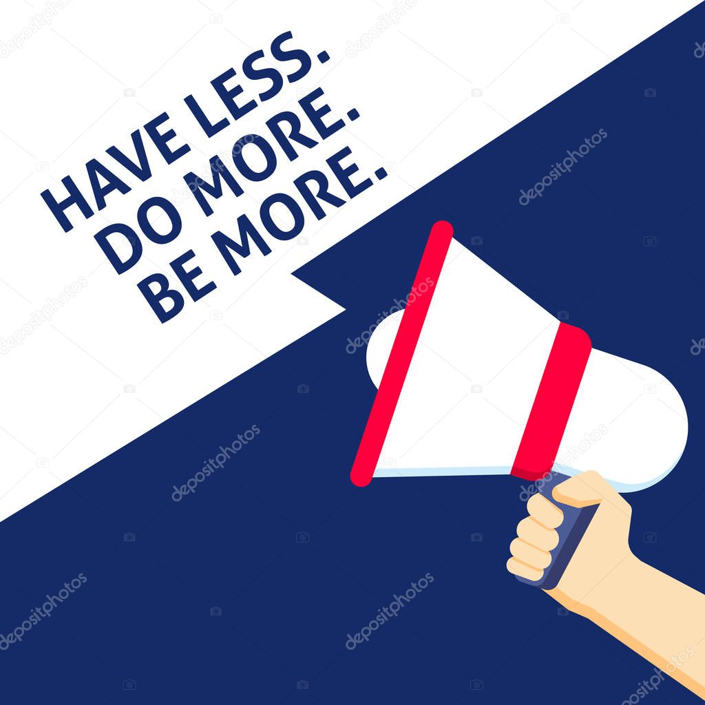 HAVE LESS. DO MORE. BE MORE. Announcement. Hand Holding Megaphone With Speech Bubble