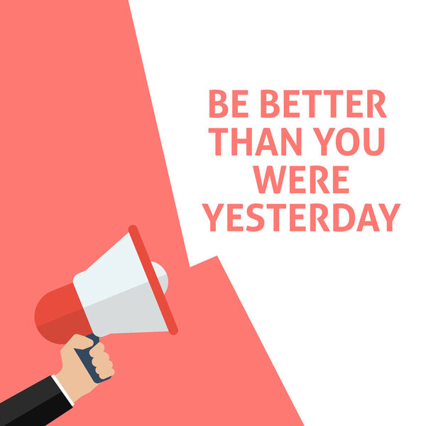 BE BETTER THAN YOU WERE YESTERDAY Announcement. Hand Holding Megaphone With Speech Bubble
