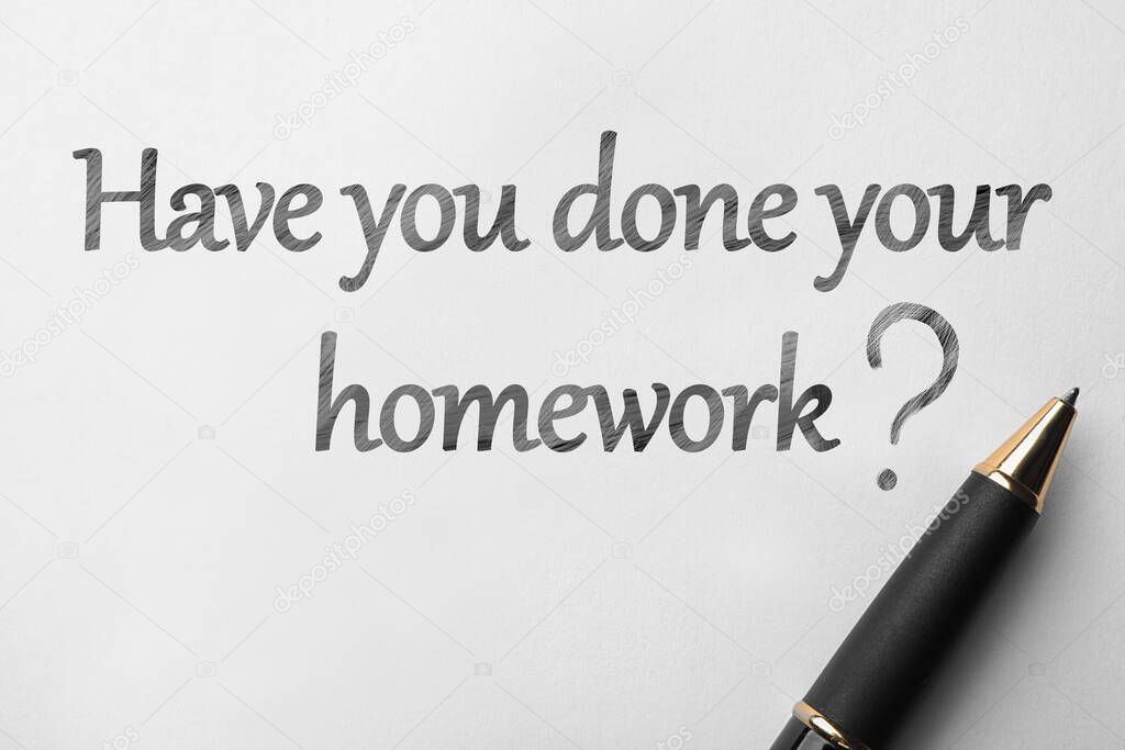Pen and phrase HAVE YOU DONE YOUR HOMEWORK? on white background, top view 