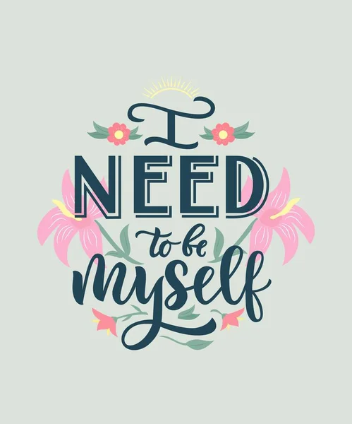 Positive Motivational quote I need to be myself with flowers,sun. Hand lettering. Love body concept. — Stock Vector