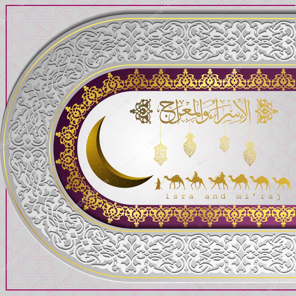 Isra and mi'raj islamic arabic calligraphy with arabian traveller on camels mean; two parts of Prophet Muhammad's Night Journey -greeting line pattern and lanterns with gold moon for greeting card, banner and background vector