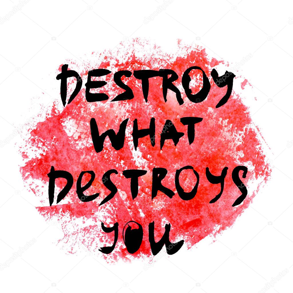 Destroy what destroys you. Handwritten text. Modern calligraphy. Inspirational quote. Abstract red watercolor on white background