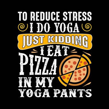 Stresi azaltmak için Yoga yapıyorum, Şaka yapıyorum Yoga pantolonla pizza yiyorum.
