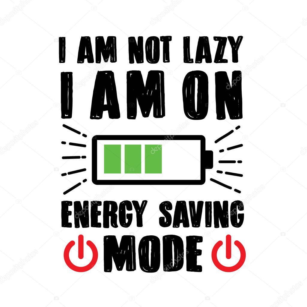 Funny Quote and Saying. I am not lazy I am on Energy saving mode