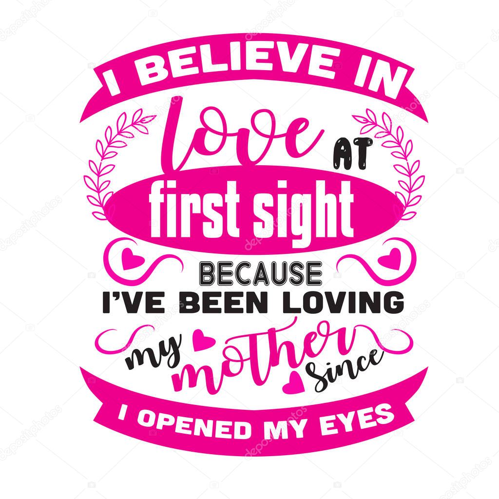 Lettering I believe in love at first sight because i've been loving my mother since I opened my eyes on white background