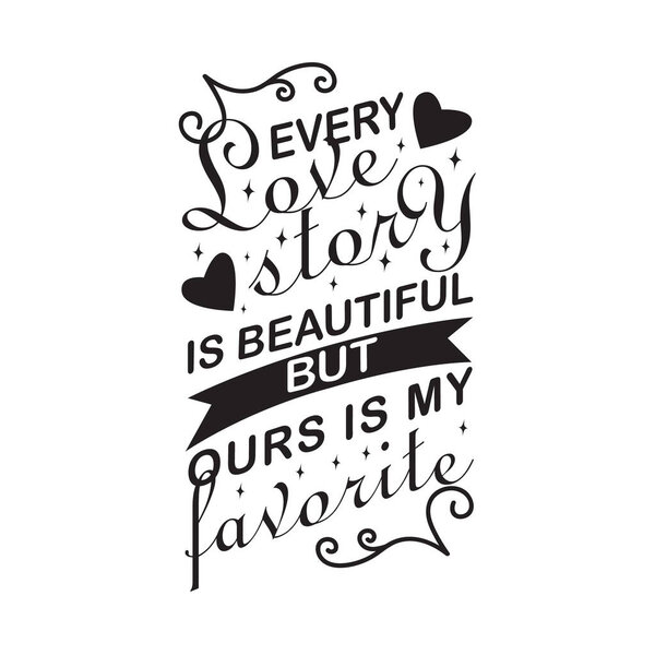 Wedding Quotes and Slogan good for T-Shirt. Every Love Story is Beautiful but Our is My Favorite.