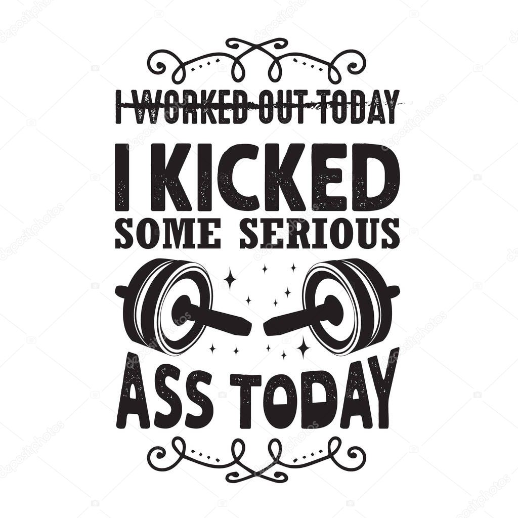 Gym Quote and Saying. I kicked some serious ass today