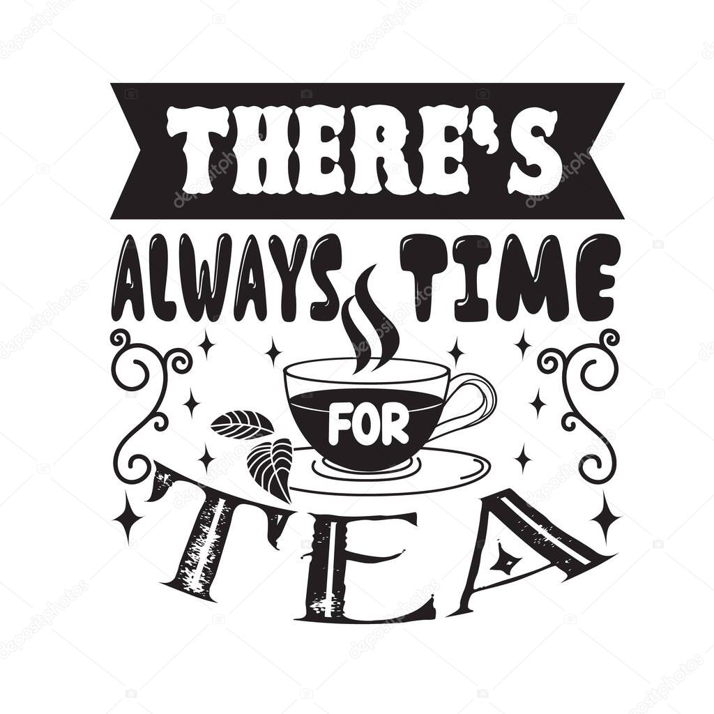 Tea Quotes and Slogan good for T-Shirt. There's Always Time for Tea.
