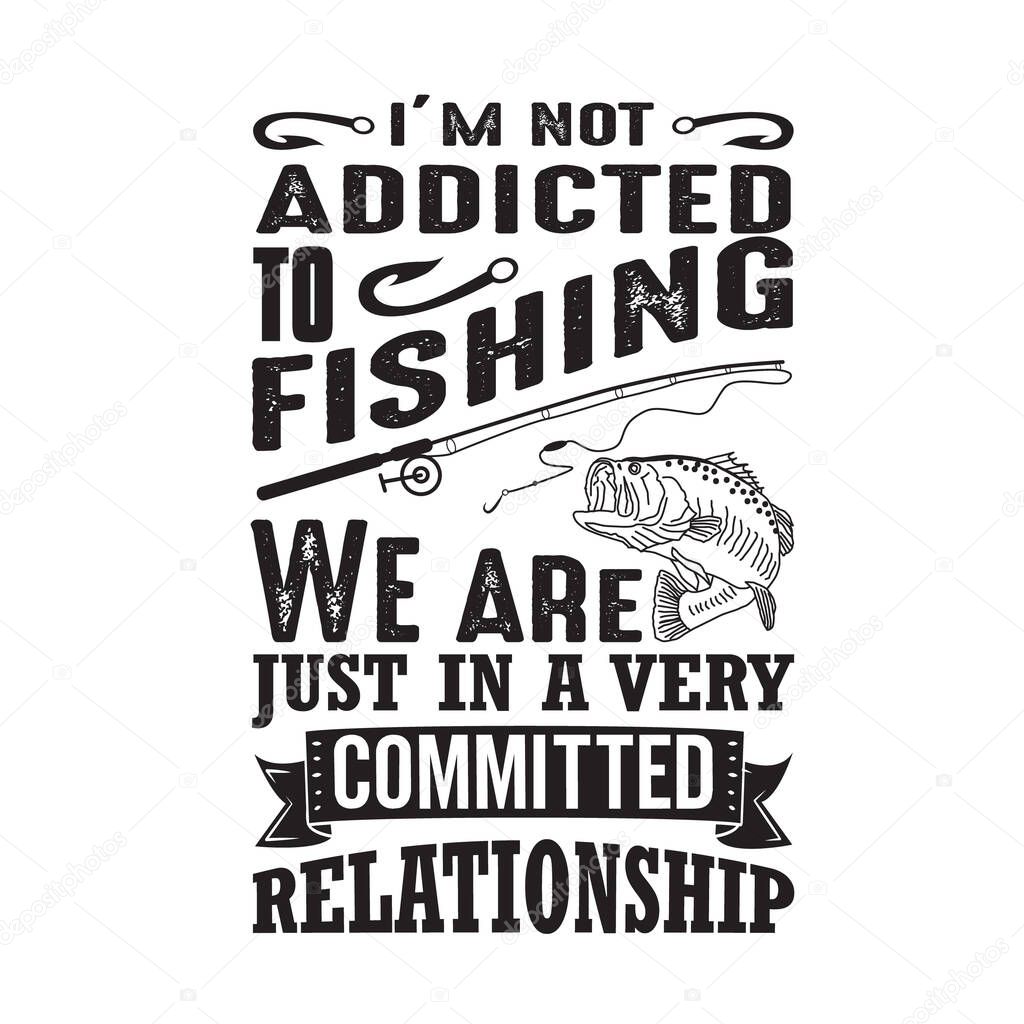 Fishing Quote. I m not addicted to fishing.