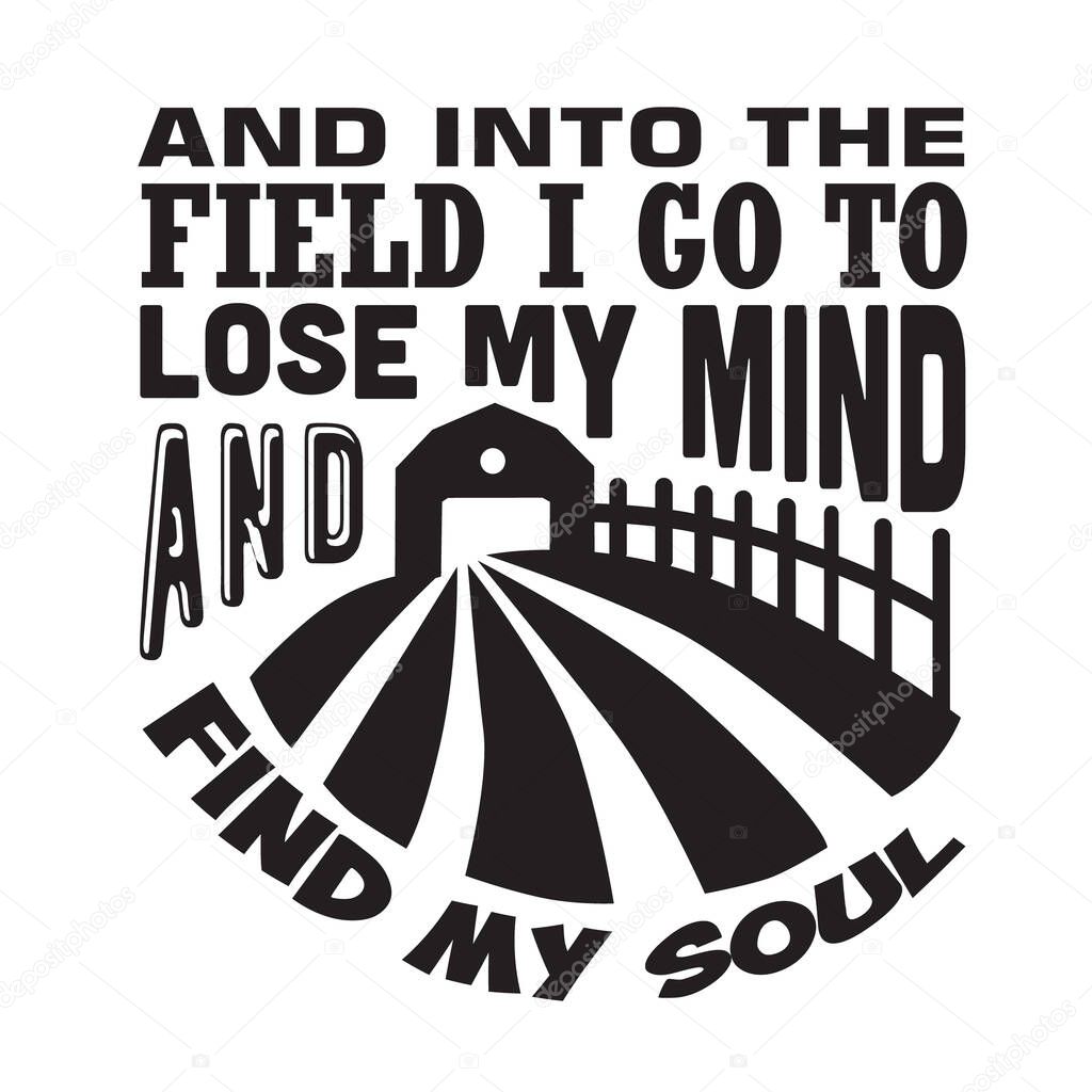 Farm Quote. And into the field I go to lose my mind and find my soul.