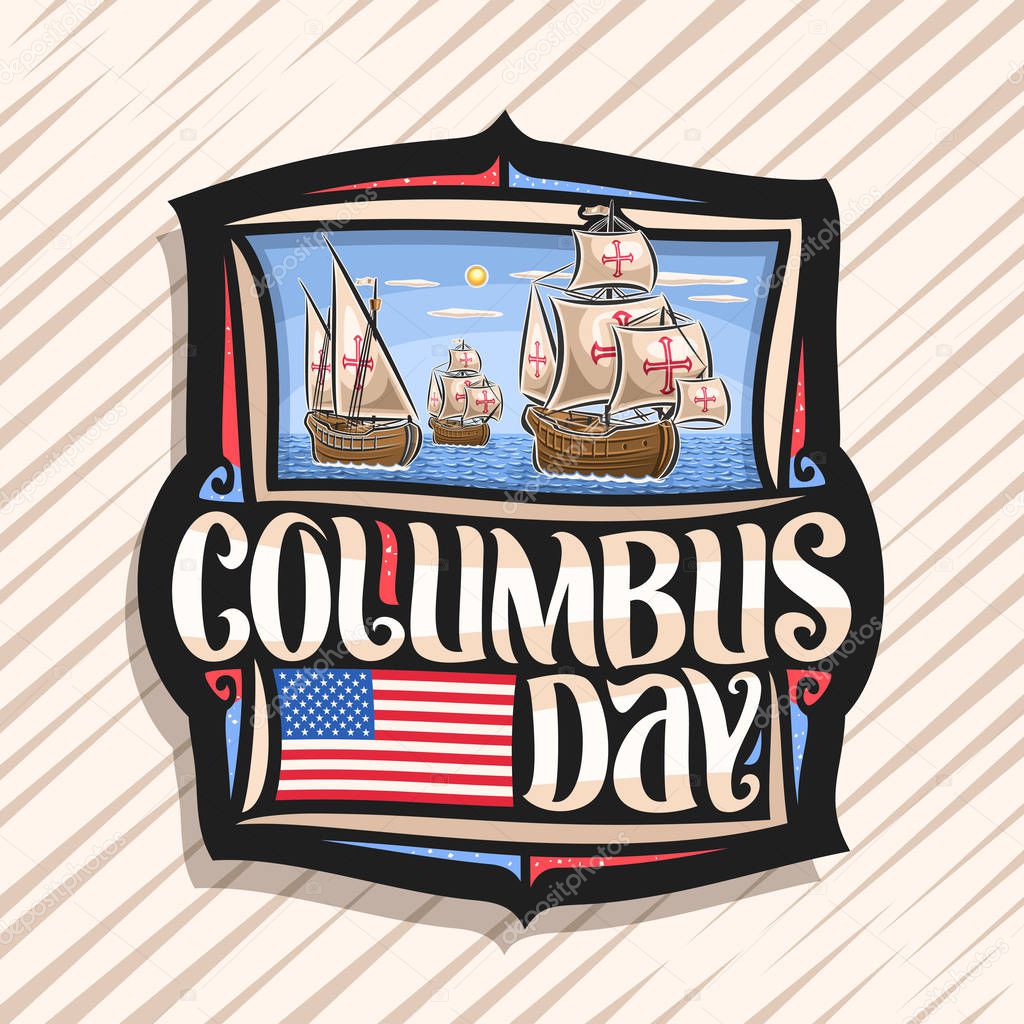 Vector logo for Columbus Day, decorative tag with illustration of 3 old wooden sail ships in Atlantic ocean, black vintage sticker with original lettering for words columbus day, flag of United States