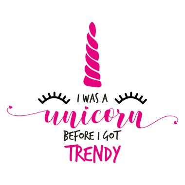 I was a unicorn before I got trendy - The inscription hand-drawing on a white background. It can be used for website design, t-shirt, phone case, poster, mug etc. clipart