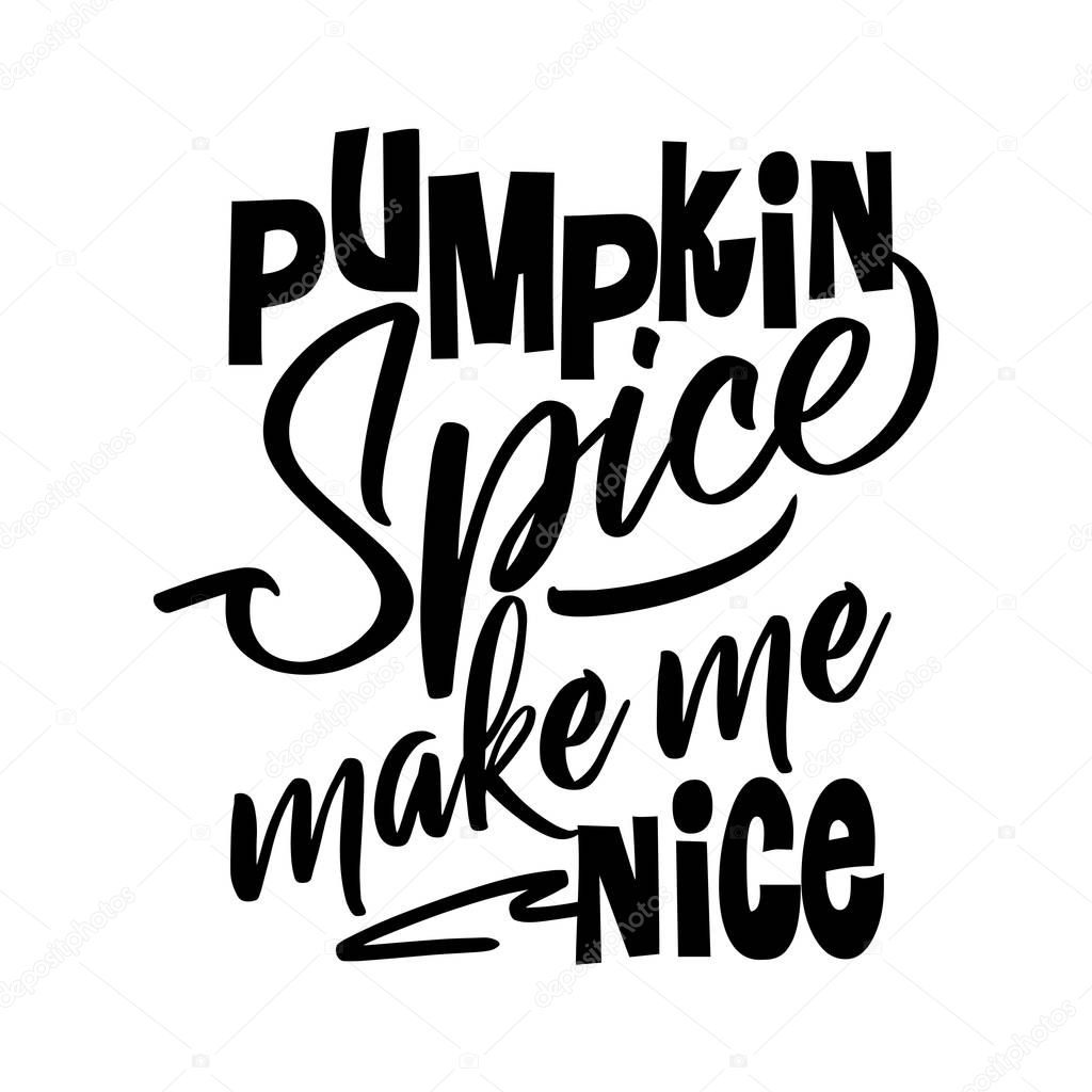 Pumpkin Spice make me Nice. Hand drawn vector illustration. Autumn color poster. Good for scrap booking, posters, greeting cards, banners, textiles, gifts, shirts, mugs or other gifts.