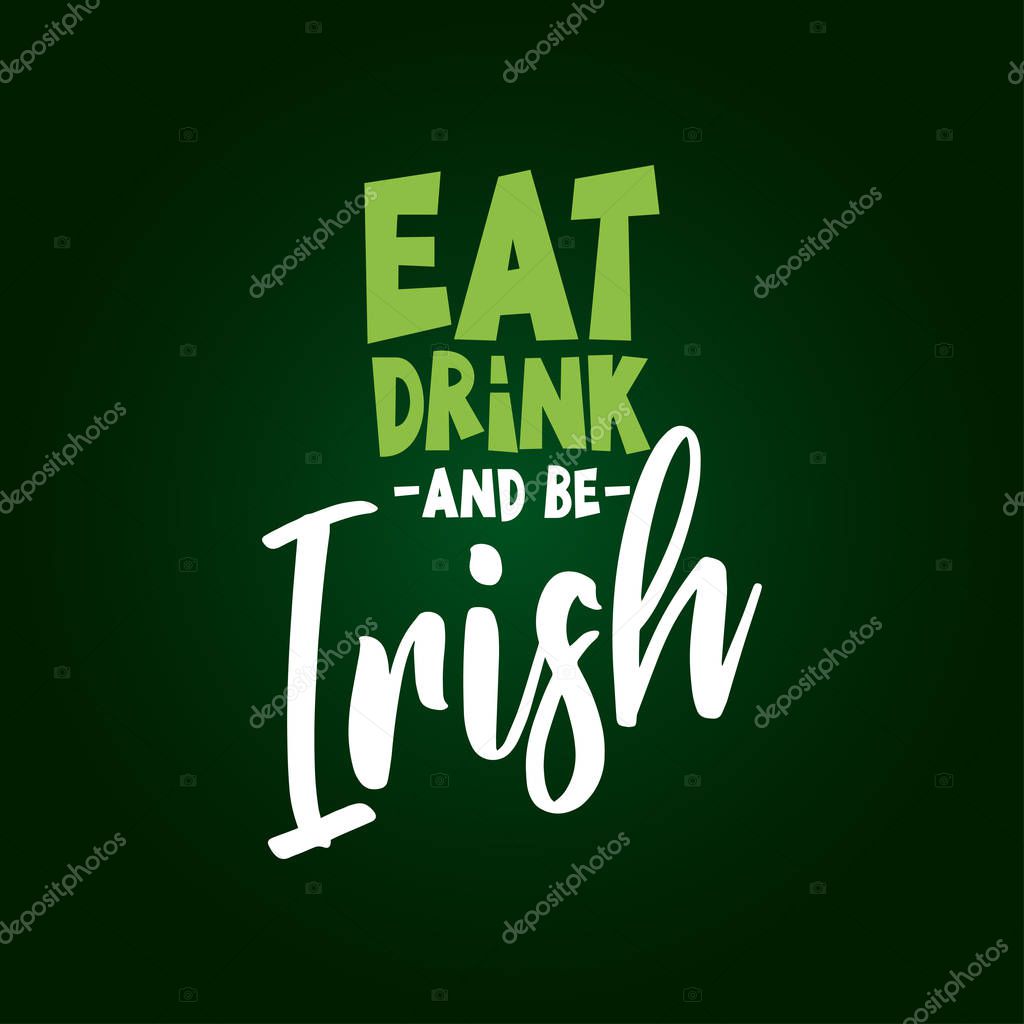 Eat Drink and be Irish - funny St Patrik's Day inspirational lettering design for posters, flyers, t-shirts, cards, invitations, stickers, banners, gifts. Hand painted brush modern Irish calligraphy.