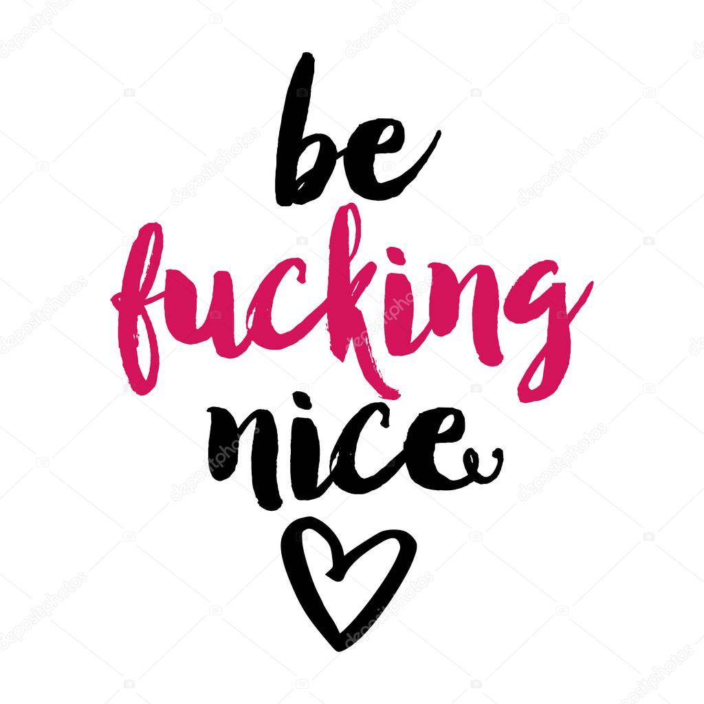 be fucking nice - SASSY Calligraphy phrase for Valentine day. Hand drawn lettering for Lovely greetings cards, invitations. Good for t-shirt, mug, scrap booking, gift, printing press.