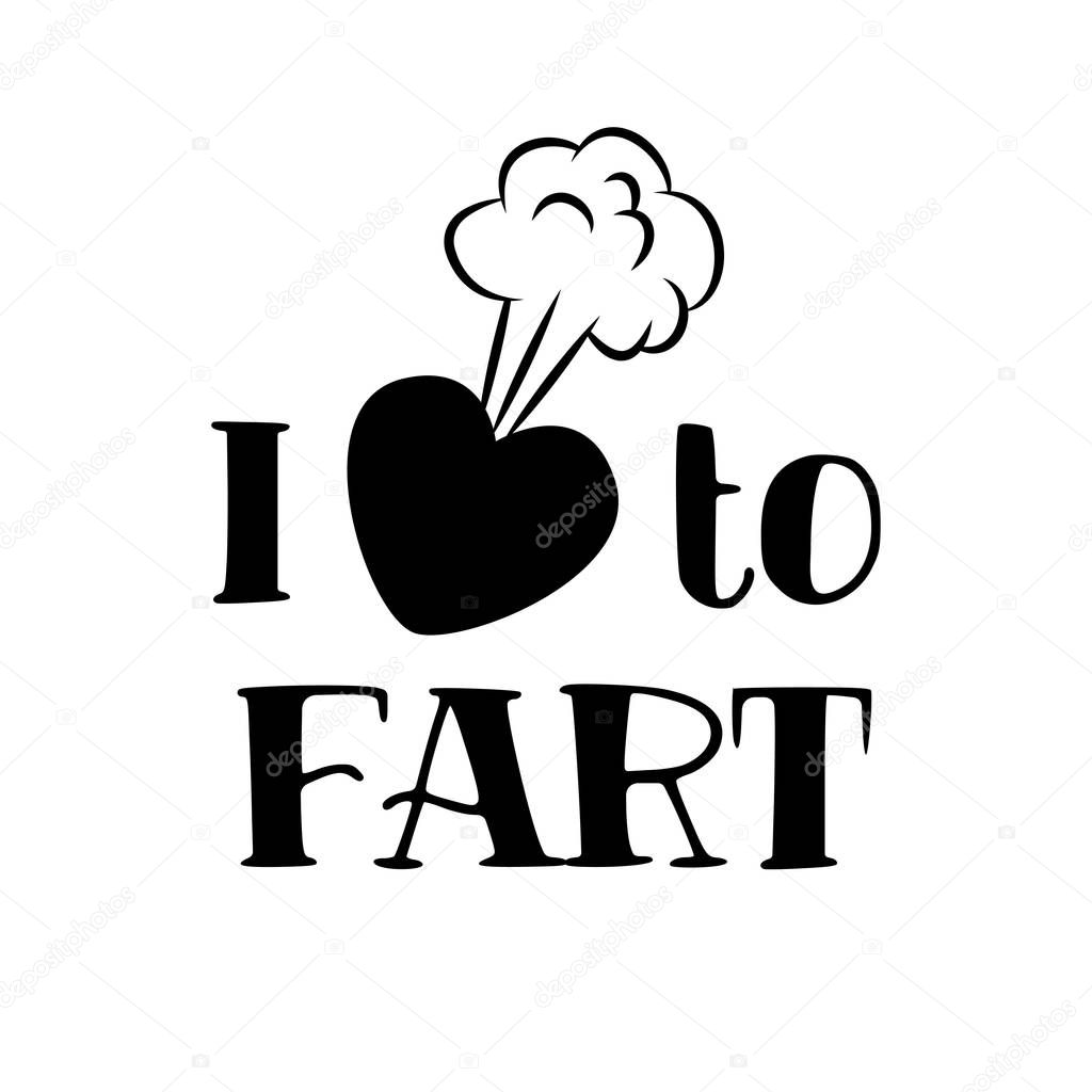 I love to fart - funny saying in isolated vector eps 10.  Hand drawn lettering quote. Vector illustration. Good for scrap booking, posters, textiles, gifts.