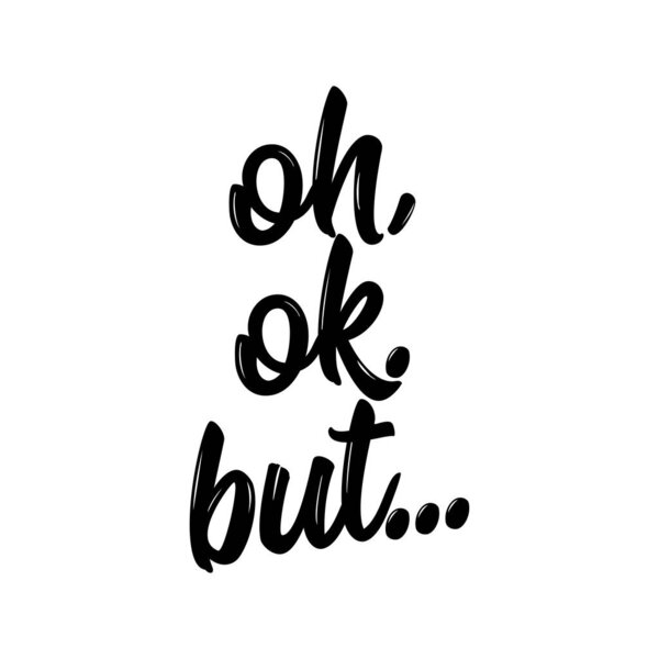 Oh, ok, but... - Trendy calligraphy. Vector illustration on white background. Sassy message. It can be used for website design, t-shirt, phone case, poster, mug etc.