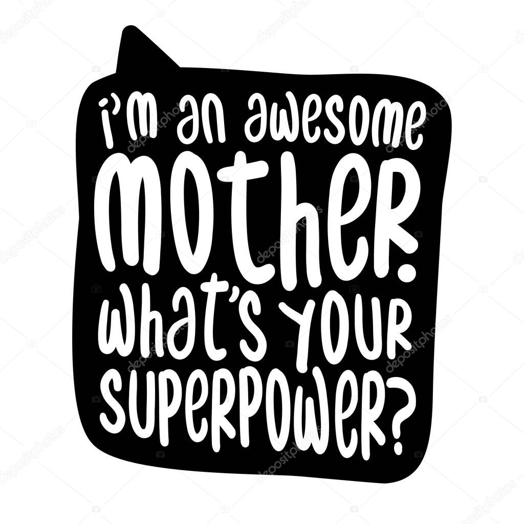 I am an awesome Mother, what is your superpower? - Vector father's day greetings card with hand lettering. White brush text on isolated black background with speech bubble. 