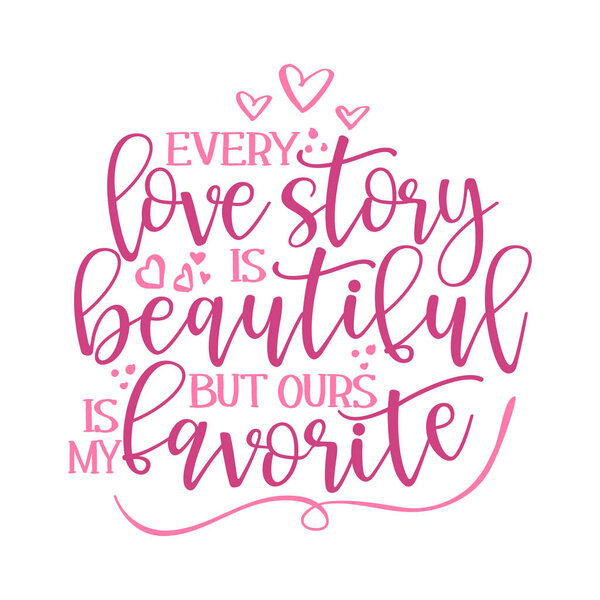 Every love story is beautiful, but ours is my favorite - Valentine Day typography. Handwriting romantic lettering. Hand drawn illustration 