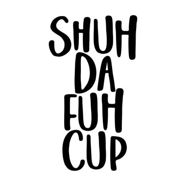 Shuh Da fuh Cup (shut the fuck up - funny transcript) SASSY Calligraphy phrase for antisocial people. Hand drawn lettering for Lovely greetings cards, invitations. T-shirt, mug, gift, printing press.