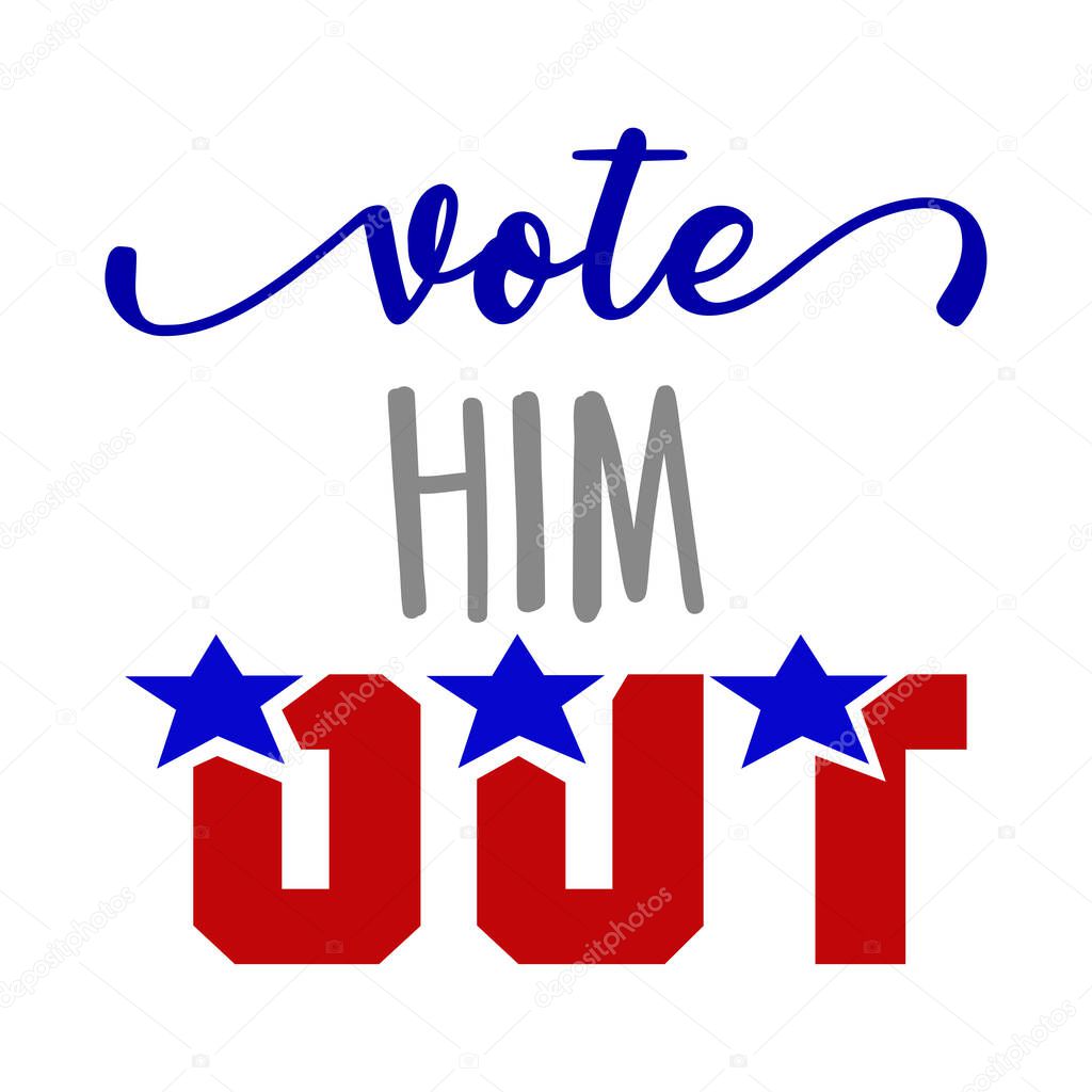 Vote him  out - vector illustration. Hand drawn lettering quote. Vector illustration. Go vote 2020 text for presidential Election of USA Campaign. Badge United States lection vote.