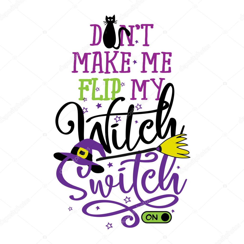 don't make me flip my witch switch - Halloween quote on white background with broom, bats and witch hat. Good for t-shirt, mug, scrap booking, gift, printing press. Holiday quotes. Witch's hat, broom.