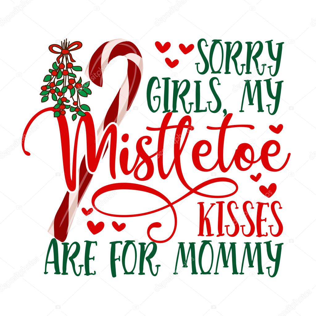 Sorry Girls, my mistletoe kisses are for Mommy - Calligraphy phrase for Christmas. Hand drawn lettering for Xmas baby clothes, greetings cards, invitations, t-shirt, mug, gift. Funny winter holiday.