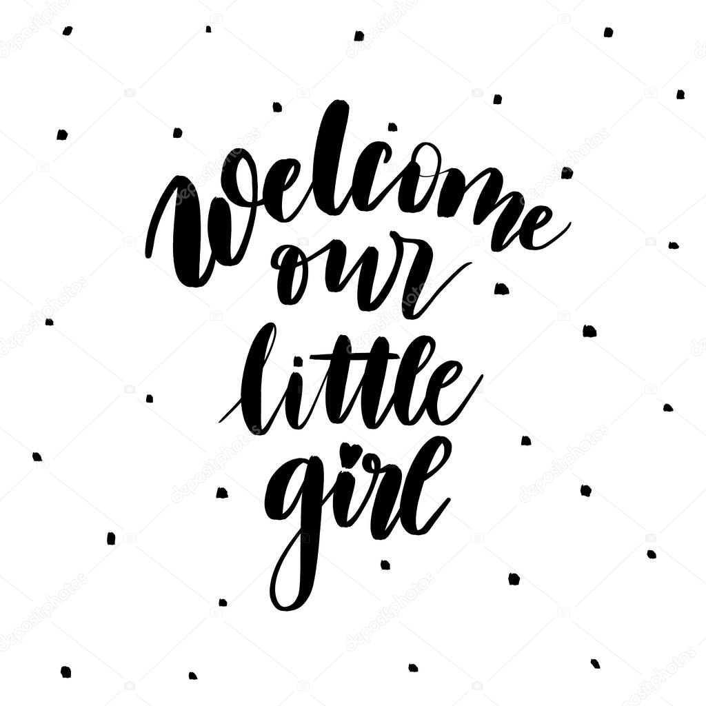Welcome our little girl -   inscription hand lettering vector.Typography design. Greetings card.