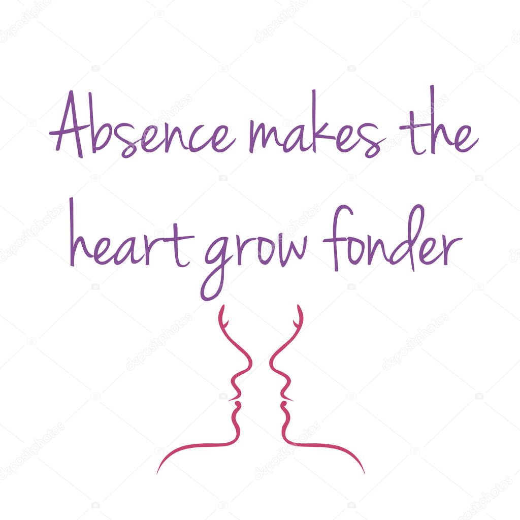 Absence makes the heart grow fonder- old English proverb
