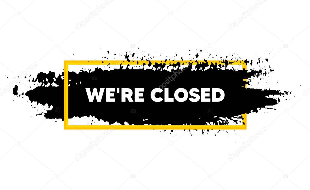 We're closed. Paint brush stroke in box frame. Business closure sign. Store bankruptcy symbol. Paint brush ink splash banner. Closed badge shape. Grunge black watercolor banner. Vector