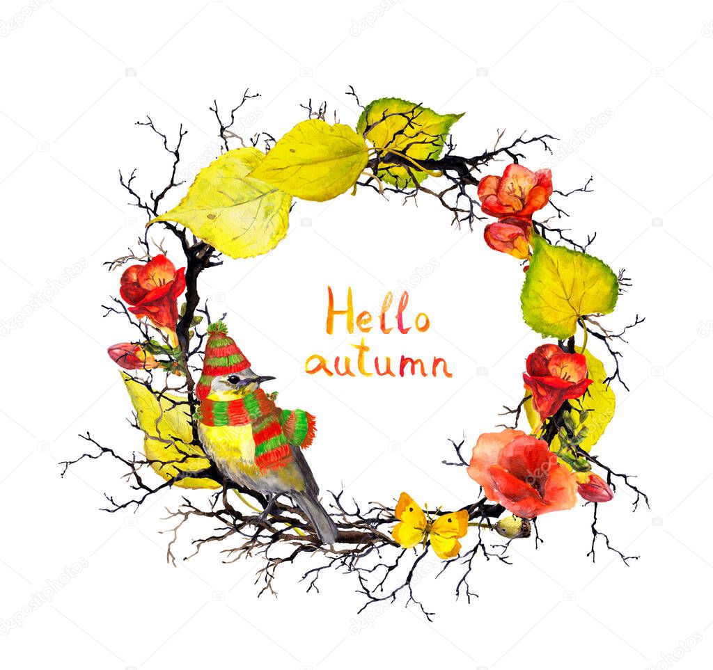 Bird in hat and scarf, branches and twigs with autumn leaves and flowers. Seasonal floral wreath. Watercolor frame, quote Hello autumn