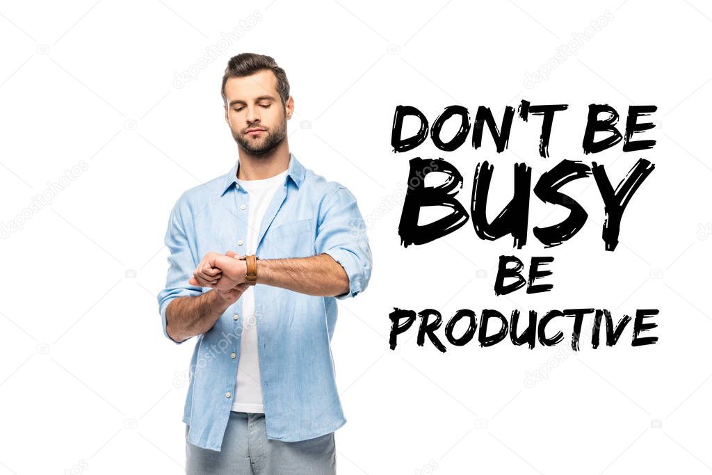 man looking at watch Isolated On White with don't be busy be productive lettering