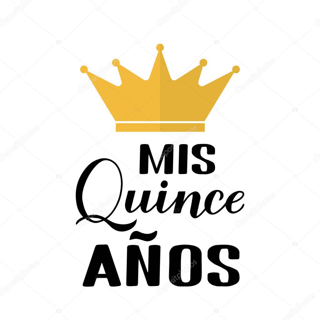 Mis Quince Anos my 15th birthday in Spanish hand lettering with gold crown isolated on white. Latin American girl Quinceanera poster. Vector template for party invitation, greeting card, banner.