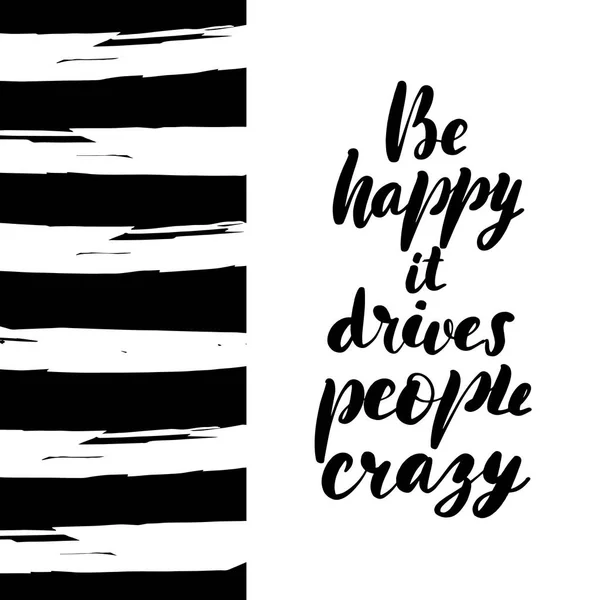 Be happy it drives people