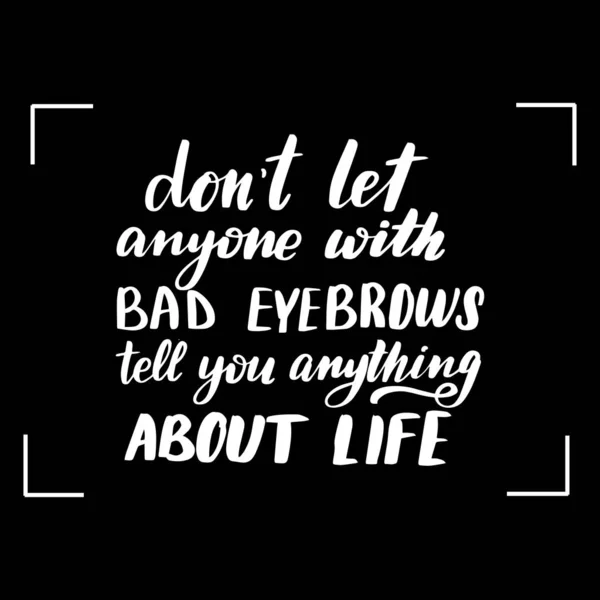 Dont let anyone with bad eyebrows tell you anything about life — Stock Vector