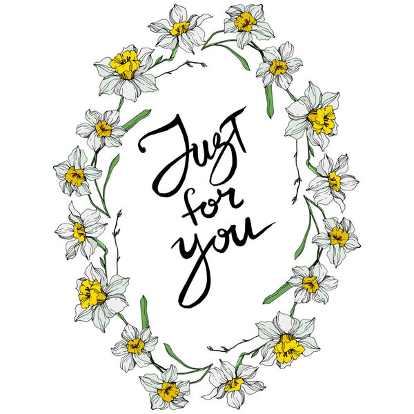 Vector White narcissus flowers. Engraved ink art on white background. Frame border ornament with just for you lettering.