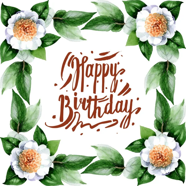 Weiße Kamelienblüten mit grünen Blättern isoliert auf weiß. Aquarell Hintergrundillustration Set. Rahmen Randschmuck mit Happy Birthday Schriftzug. — Stockfoto