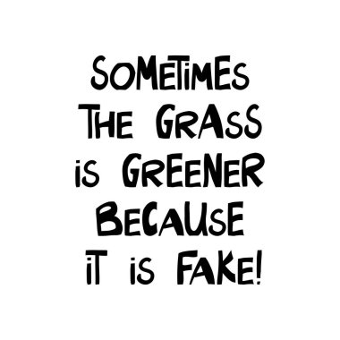Sometimes the grass is greener bacause it is fake. Cute hand drawn lettering in modern scandinavian style. Isolated on white. Vector stock illustration. clipart