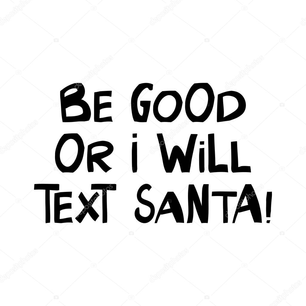 Be good or i will text Santa. Winter holidays quote. Cute hand drawn lettering in modern scandinavian style. Isolated on white. Vector stock illustration.