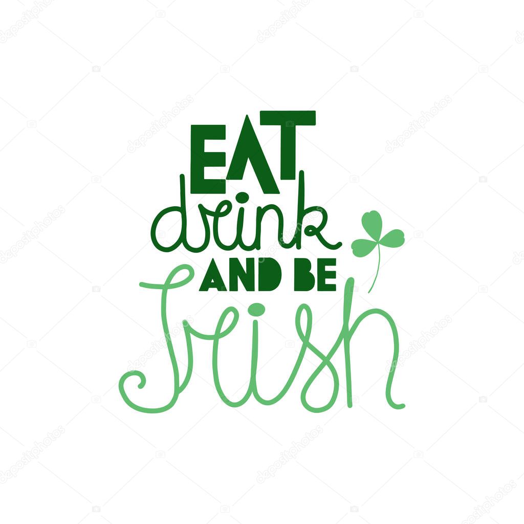 Illustration of St. Patrick's Day. Lettering EAT DRINK AND BE IRISH with clover leaf illustration. Perfect for banner, postcard, poster, party and other decorations.