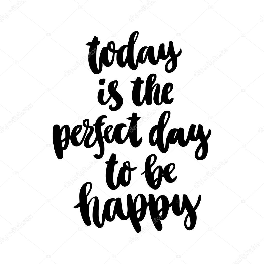 The hand-drawing ink quote: Today is the perfect day to be happy. In a trendy calligraphic style, on a white background. It can be used for card, mug, brochures, poster, template etc. 