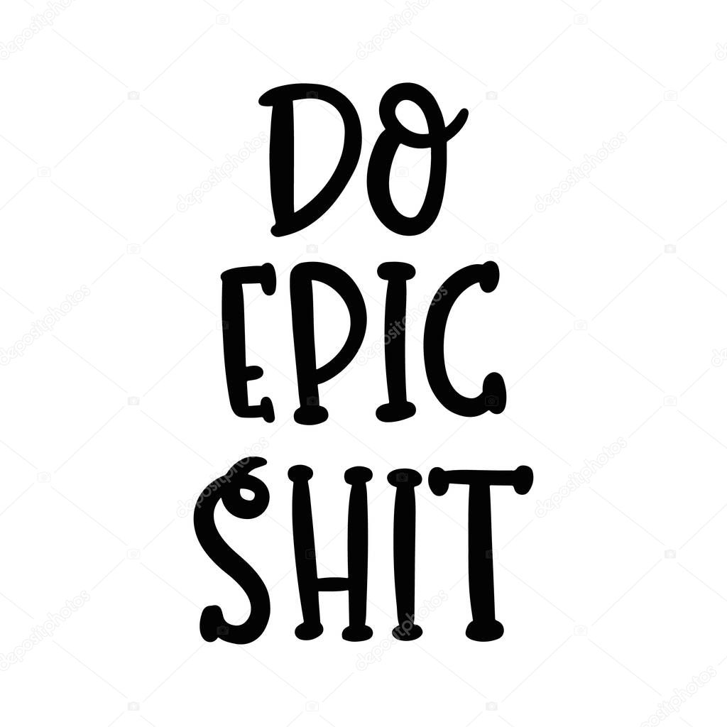 Do epic shit. The hand-drawing funny quote of black ink. It can be used for a sticker, patch, card, brochures, poster and other promo materials.