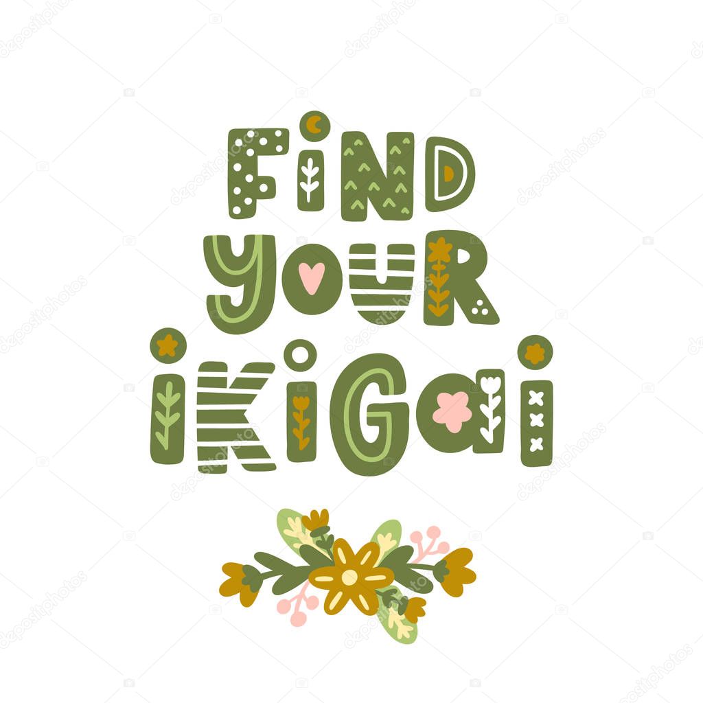 Lettering phrase: Find your ikigai, with floral elements in Scandinavian style. Ikigai - Japanese concept, meaning the sense of their own purpose in life, the meaning of life. It can be used for card, mug, brochures, poster, t-shirts etc.
